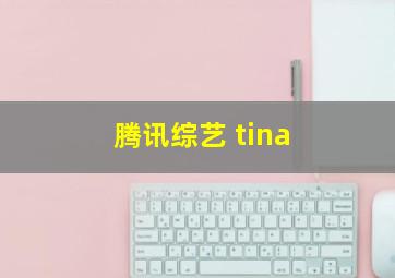 腾讯综艺 tina